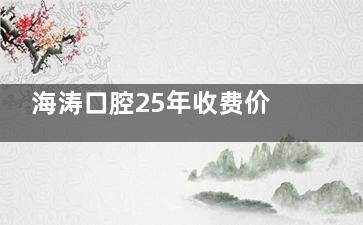 海涛口腔25年收费价目表在线一览：种植牙2980元起|牙齿矫正5888元起|补牙86元起